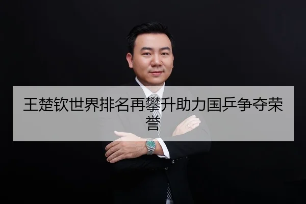 王楚钦世界排名再攀升助力国乒争夺荣誉